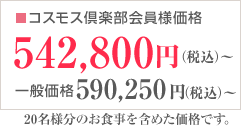 コスモス倶楽部会員様価格542,800円（税込）～ 一般価格590,250円（税込）～　20名様分のお食事を含めた価格です。